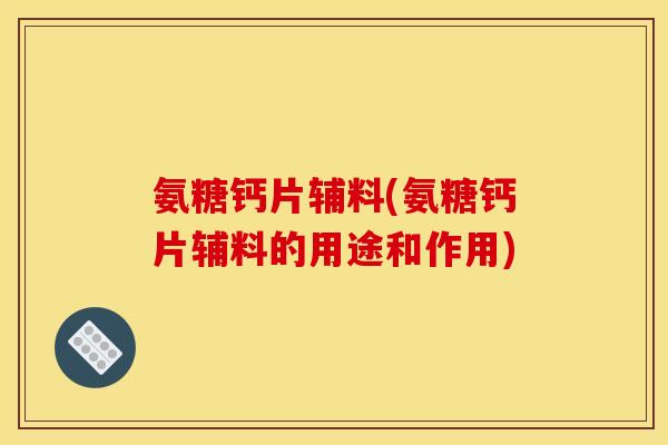 氨糖钙片辅料(氨糖钙片辅料的用途和作用)