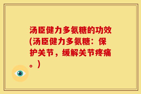 汤臣健力多氨糖的功效(汤臣健力多氨糖：保护关节，缓解关节疼痛。)