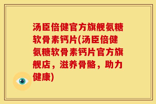 汤臣倍健官方旗舰氨糖软骨素钙片(汤臣倍健氨糖软骨素钙片官方旗舰店，滋养骨骼，助力健康)