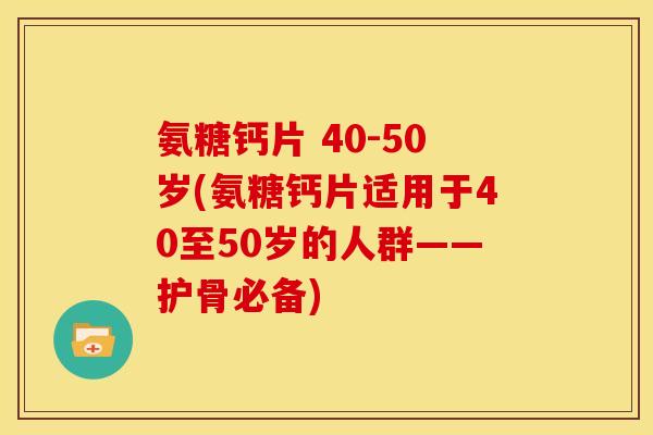 氨糖钙片 40-50岁(氨糖钙片适用于40至50岁的人群——护骨必备)