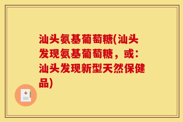 汕头氨基葡萄糖(汕头发现氨基葡萄糖，或：汕头发现新型天然保健品)