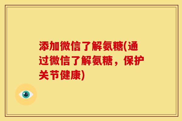 添加微信了解氨糖(通过微信了解氨糖，保护关节健康)