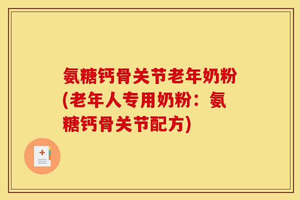 氨糖钙骨关节老年奶粉(老年人专用奶粉：氨糖钙骨关节配方)