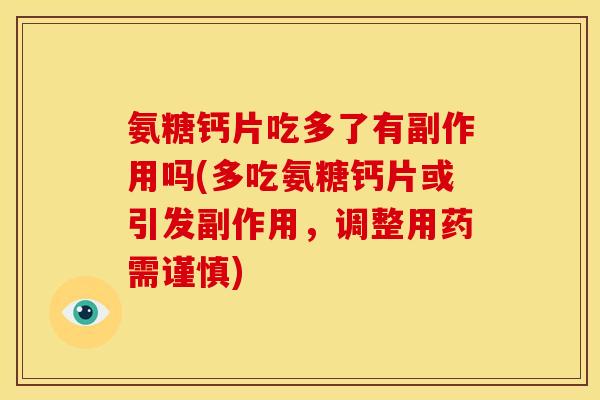 氨糖钙片吃多了有副作用吗(多吃氨糖钙片或引发副作用，调整用药需谨慎)