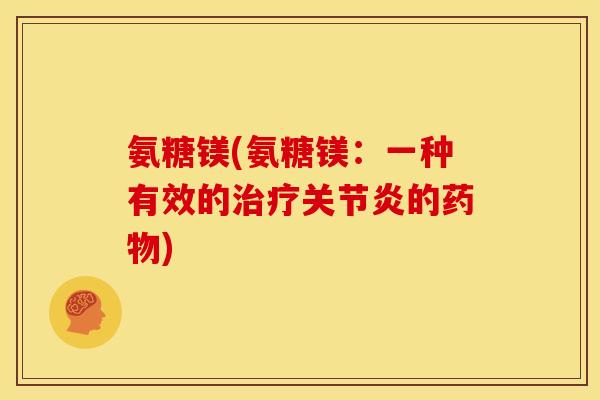 氨糖镁(氨糖镁：一种有效的治疗关节炎的药物)