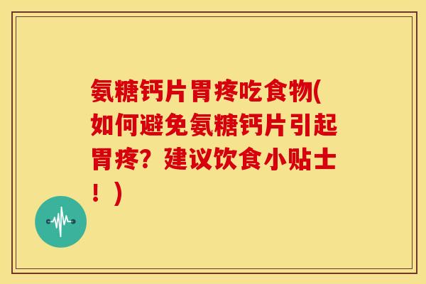 氨糖钙片胃疼吃食物(如何避免氨糖钙片引起胃疼？建议饮食小贴士！)