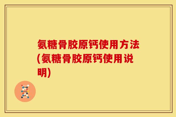 氨糖骨胶原钙使用方法(氨糖骨胶原钙使用说明)