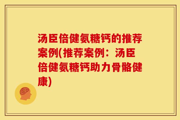 汤臣倍健氨糖钙的推荐案例(推荐案例:汤臣倍健氨糖钙助力骨骼健康) 汤臣倍健氨糖钙的推荐案例(推荐案例:汤臣倍健氨糖钙助力骨骼健康)