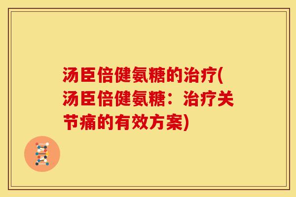 汤臣倍健氨糖的治疗(汤臣倍健氨糖：治疗关节痛的有效方案)