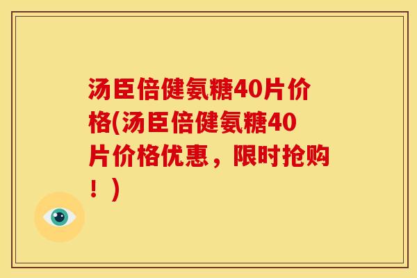 汤臣倍健氨糖40片价格(汤臣倍健氨糖40片价格优惠，限时抢购！)