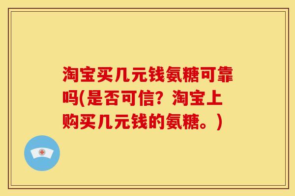 淘宝买几元钱氨糖可靠吗(是否可信？淘宝上购买几元钱的氨糖。)