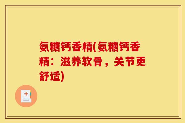 氨糖钙香精(氨糖钙香精：滋养软骨，关节更舒适)