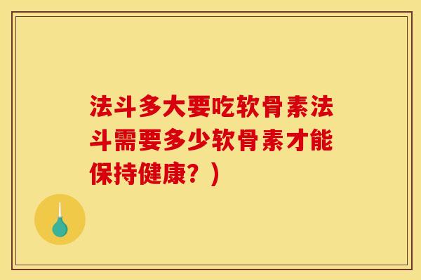 法斗多大要吃软骨素法斗需要多少软骨素才能保持健康？)
