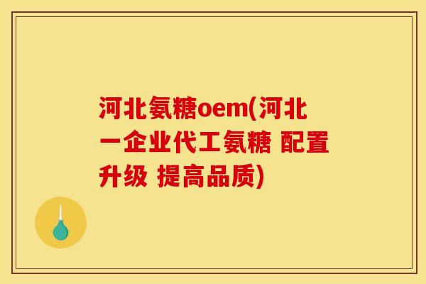 河北氨糖oem(河北一企业代工氨糖 配置升级 提高品质)