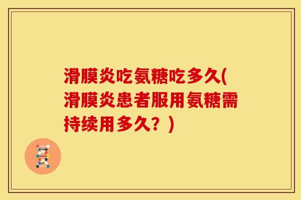 滑膜炎吃氨糖吃多久(滑膜炎患者服用氨糖需持续用多久？)