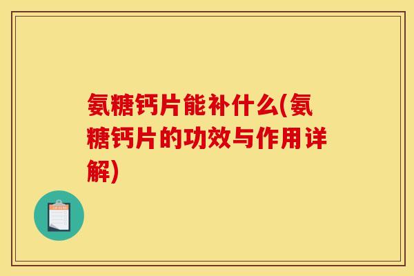 氨糖钙片能补什么(氨糖钙片的功效与作用详解)