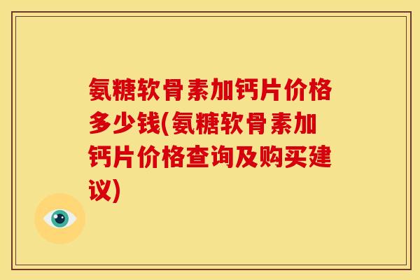 氨糖软骨素加钙片价格多少钱(氨糖软骨素加钙片价格查询及购买建议) 氨糖软骨素加钙片价格多少钱(氨糖软骨素加钙片价格查询及购买建议)