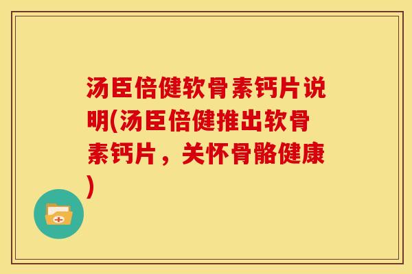 汤臣倍健软骨素钙片说明(汤臣倍健推出软骨素钙片，关怀骨骼健康)