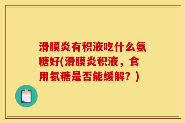 有积液吃什么氨糖好(积液,食用氨糖是否能缓解?) 有积液吃什么氨糖好(积液,食用氨糖是否能缓解?)