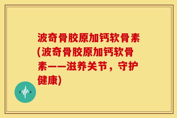 波奇骨胶原加钙软骨素(波奇骨胶原加钙软骨素——滋养关节，守护健康)