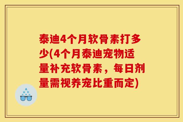 泰迪4个月软骨素打多少(4个月泰迪宠物适量补充软骨素，每日剂量需视养宠比重而定)
