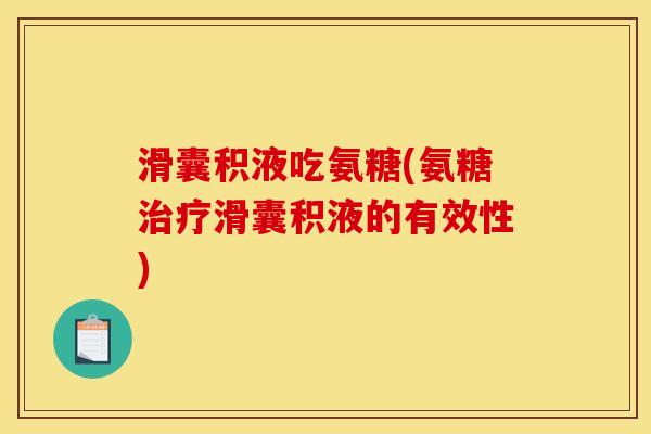 滑囊积液吃氨糖(氨糖治疗滑囊积液的有效性)