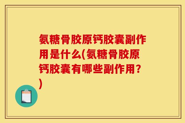 氨糖骨胶原钙胶囊副作用是什么(氨糖骨胶原钙胶囊有哪些副作用？)