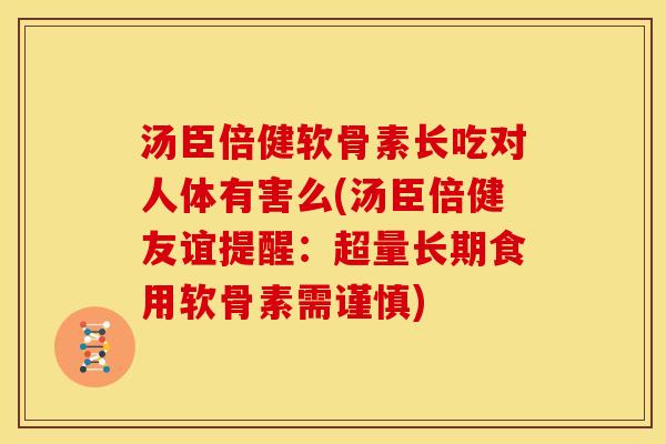 汤臣倍健软骨素长吃对人体有害么(汤臣倍健友谊提醒：超量长期食用软骨素需谨慎)