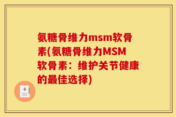 氨糖骨维力msm软骨素(氨糖骨维力MSM软骨素：维护关节健康的最佳选择)