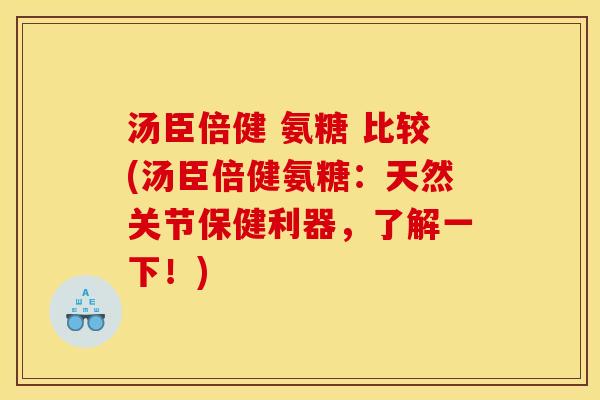 汤臣倍健 氨糖 比较(汤臣倍健氨糖：天然关节保健利器，了解一下！)