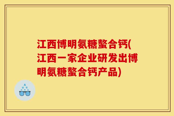 江西博明氨糖螯合钙(江西一家企业研发出博明氨糖螯合钙产品)