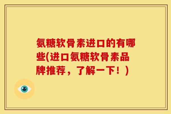 氨糖软骨素进口的有哪些(进口氨糖软骨素品牌推荐，了解一下！)