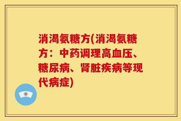 消渴氨糖方(消渴氨糖方：中药调理高血压、糖尿病、肾脏疾病等现代病症)