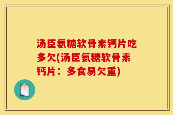 汤臣氨糖软骨素钙片吃多欠(汤臣氨糖软骨素钙片：多食易欠重)