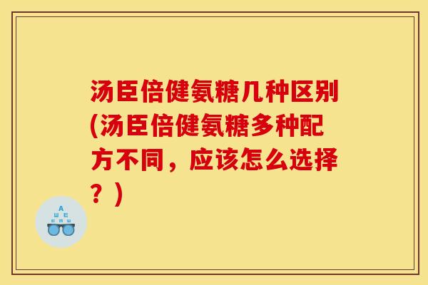 汤臣倍健氨糖几种区别(汤臣倍健氨糖多种配方不同，应该怎么选择？)