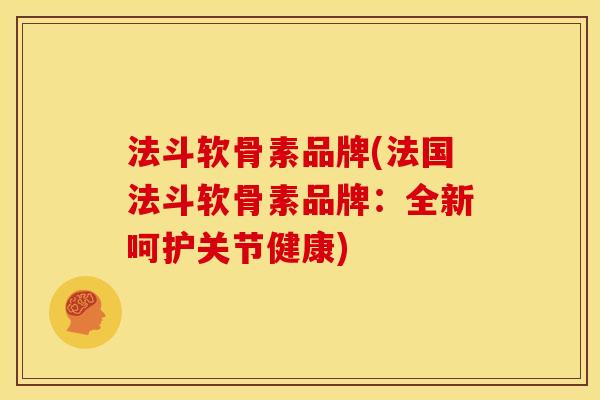 法斗软骨素品牌(法国法斗软骨素品牌：全新呵护关节健康)