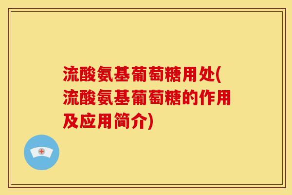 流酸氨基葡萄糖用处(流酸氨基葡萄糖的作用及应用简介)