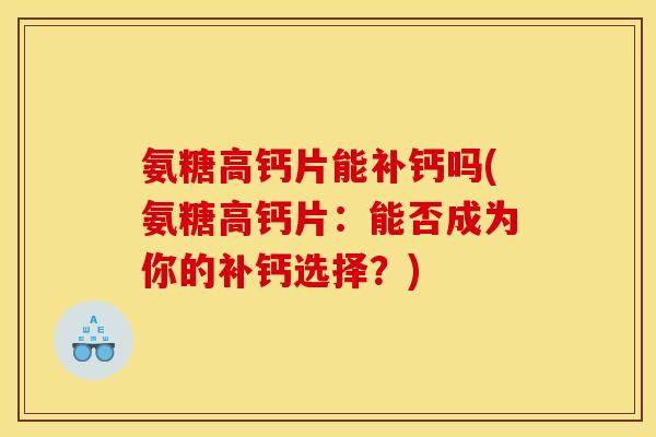 氨糖高钙片能补钙吗(氨糖高钙片：能否成为你的补钙选择？)