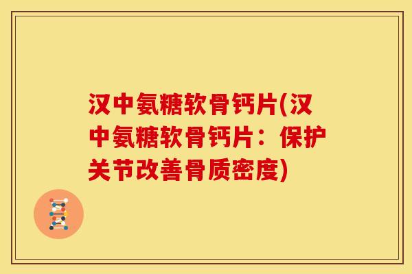 汉中氨糖软骨钙片(汉中氨糖软骨钙片：保护关节改善骨质密度)