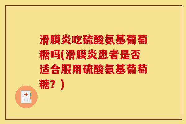 滑膜炎吃硫酸氨基葡萄糖吗(滑膜炎患者是否适合服用硫酸氨基葡萄糖？)