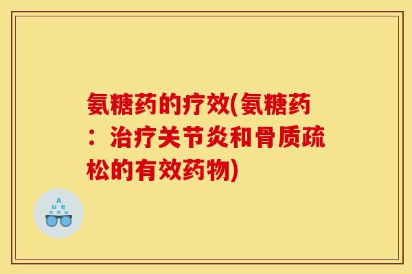 氨糖药的疗效(氨糖药：治疗关节炎和骨质疏松的有效药物)