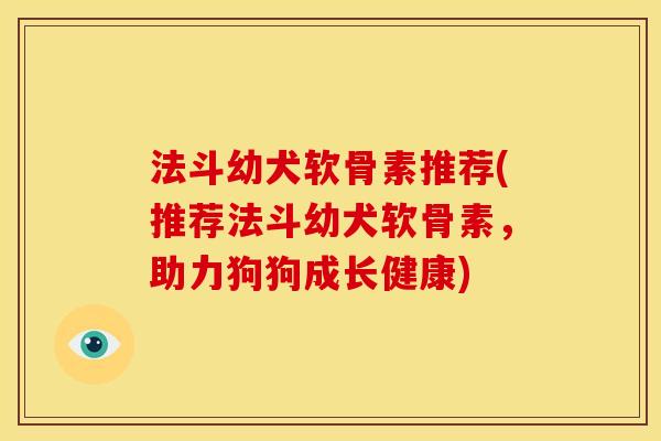 法斗幼犬软骨素推荐(推荐法斗幼犬软骨素，助力狗狗成长健康)