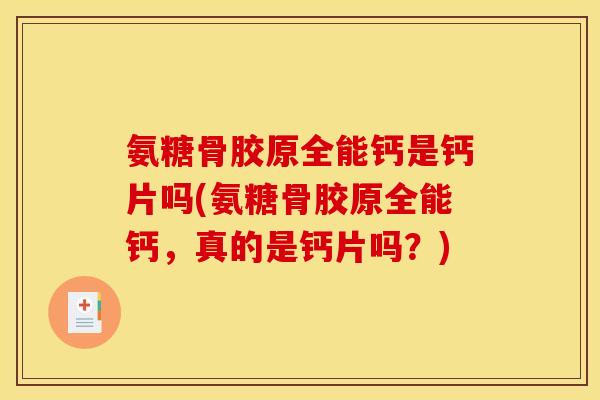 氨糖骨胶原全能钙是钙片吗(氨糖骨胶原全能钙，真的是钙片吗？)