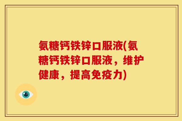 氨糖钙铁锌口服液(氨糖钙铁锌口服液，维护健康，提高免疫力)