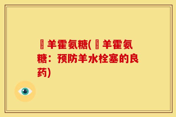 滛羊霍氨糖(滛羊霍氨糖：预防羊水栓塞的良药)