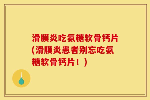 滑膜炎吃氨糖软骨钙片(滑膜炎患者别忘吃氨糖软骨钙片！)