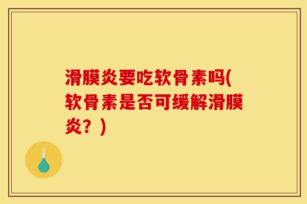 滑膜炎要吃软骨素吗(软骨素是否可缓解滑膜炎？)