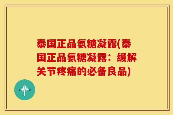 泰国正品氨糖凝露(泰国正品氨糖凝露:缓解关节的必备良品) 泰国正品氨糖凝露(泰国正品氨糖凝露:缓解关节的必备良品)