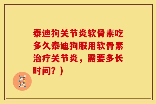 泰迪狗关节炎软骨素吃多久泰迪狗服用软骨素治疗关节炎，需要多长时间？)