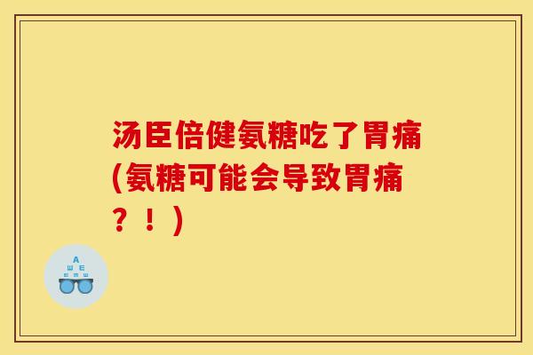 汤臣倍健氨糖吃了胃痛(氨糖可能会导致胃痛？！)